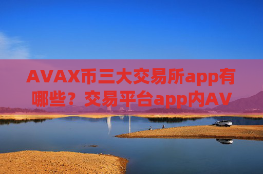 AVAX币三大交易所app有哪些？交易平台app内AVAX币记账