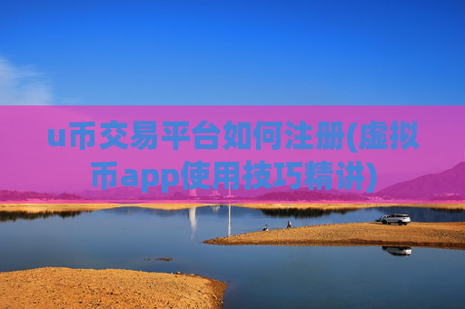 u币交易平台如何注册(虚拟币app使用技巧精讲)