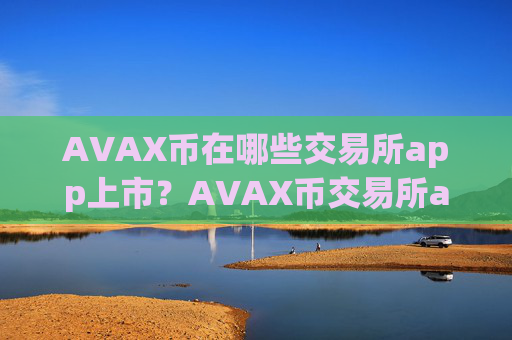 AVAX币在哪些交易所app上市？AVAX币交易所app下载ap