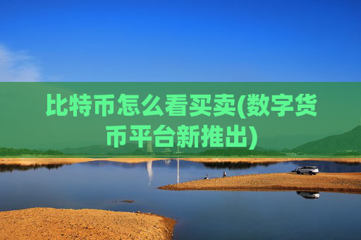 比特币怎么看买卖(数字货币平台新推出)