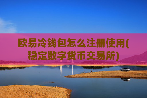 欧易冷钱包怎么注册使用(稳定数字货币交易所)