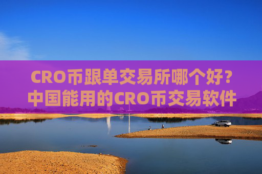 CRO币跟单交易所哪个好？中国能用的CRO币交易软件