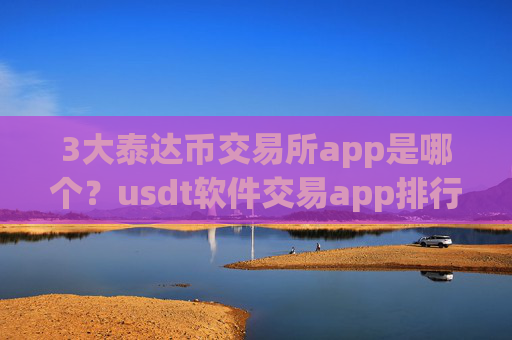 3大泰达币交易所app是哪个？usdt软件交易app排行榜