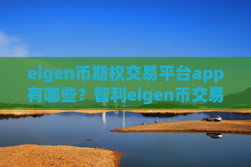 eigen币期权交易平台app有哪些？智利eigen币交易所app下载