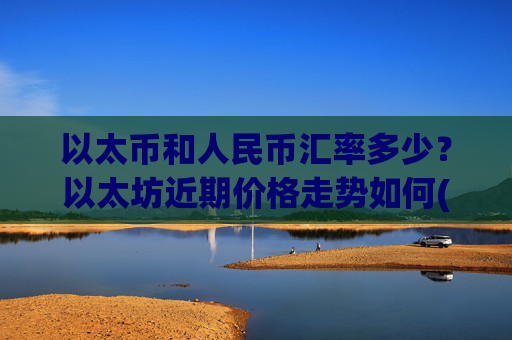 以太币和人民币汇率多少？以太坊近期价格走势如何(现价27705.31元)