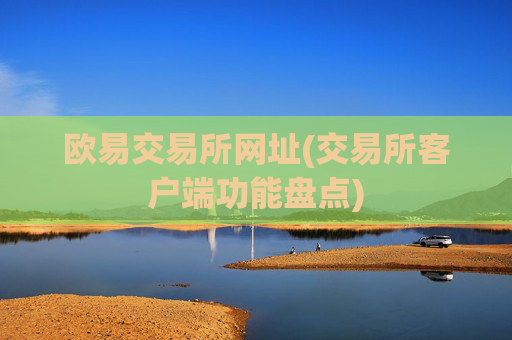 欧易交易所网址(交易所客户端功能盘点)