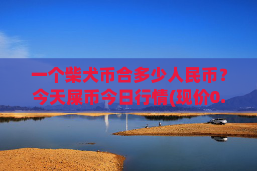 一个柴犬币合多少人民币？今天屎币今日行情(现价0.0001588元)