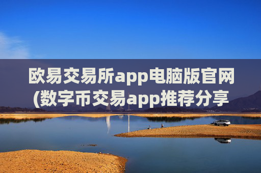 欧易交易所app电脑版官网(数字币交易app推荐分享)
