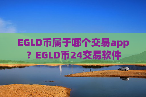 EGLD币属于哪个交易app？EGLD币24交易软件