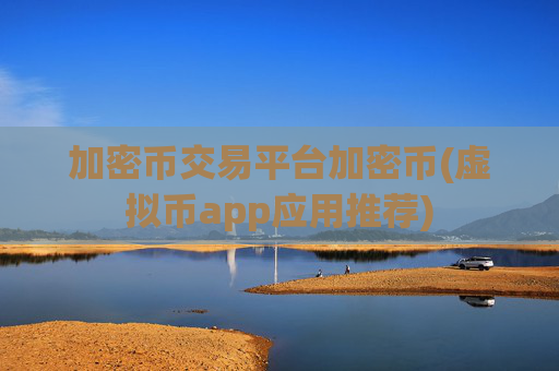 加密币交易平台加密币(虚拟币app应用推荐)