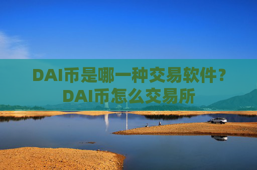 DAI币是哪一种交易软件？DAI币怎么交易所