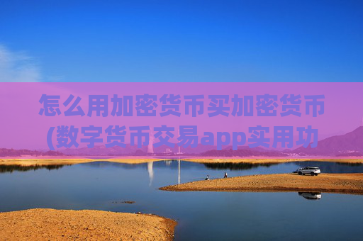 怎么用加密货币买加密货币(数字货币交易app实用功能介绍)