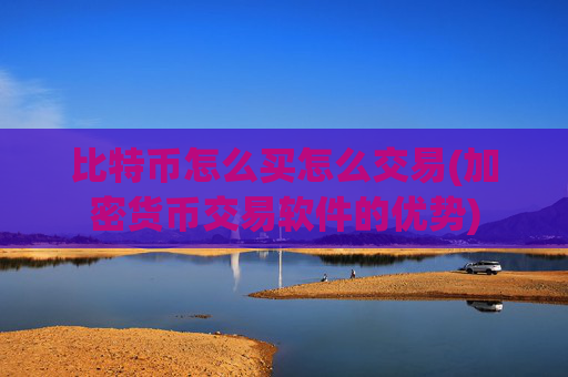 比特币怎么买怎么交易(加密货币交易软件的优势)