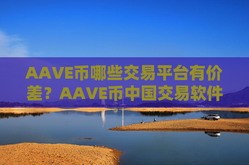 AAVE币哪些交易平台有价差？AAVE币中国交易软件下载有哪些