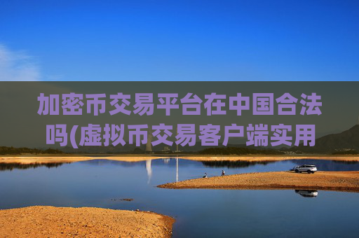 加密币交易平台在中国合法吗(虚拟币交易客户端实用技巧分享)