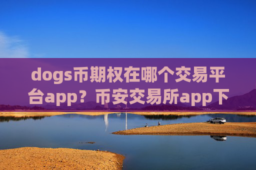 dogs币期权在哪个交易平台app？币安交易所app下载买dogs币教程