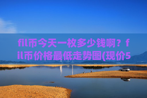 fil币今天一枚多少钱啊？fil币价格最低走势图(现价58.5284元)