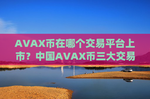 AVAX币在哪个交易平台上市？中国AVAX币三大交易app