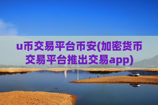 u币交易平台币安(加密货币交易平台推出交易app)