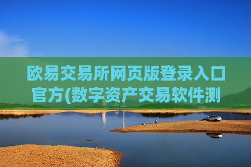 欧易交易所网页版登录入口官方(数字资产交易软件测试)