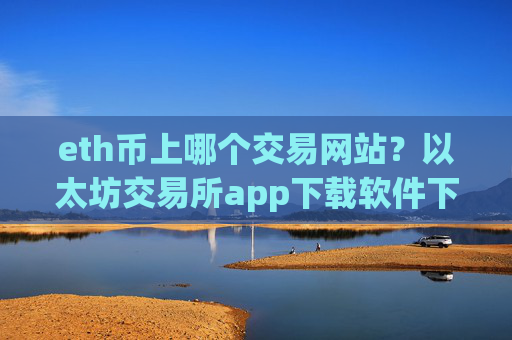 eth币上哪个交易网站？以太坊交易所app下载软件下载