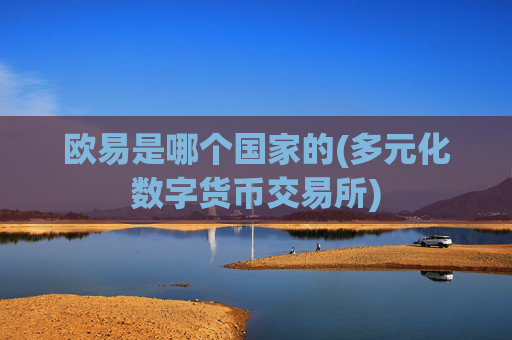 欧易是哪个国家的(多元化数字货币交易所)