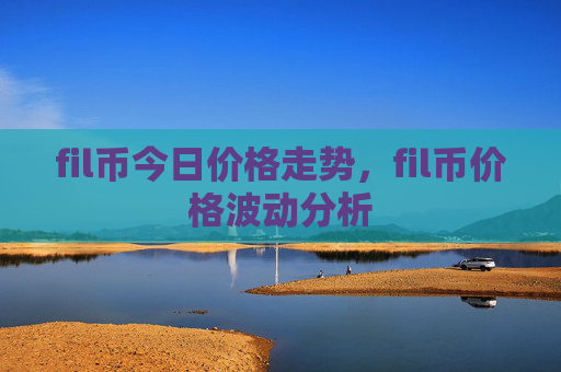 fil币今日价格走势，fil币价格波动分析