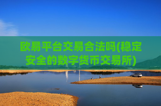 欧易平台交易合法吗(稳定安全的数字货币交易所)