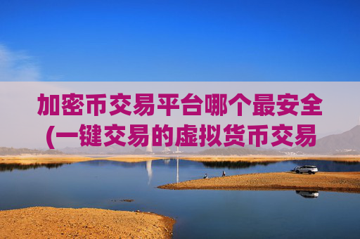 加密币交易平台哪个最安全(一键交易的虚拟货币交易所)