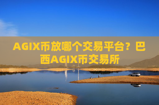 AGIX币放哪个交易平台？巴西AGIX币交易所