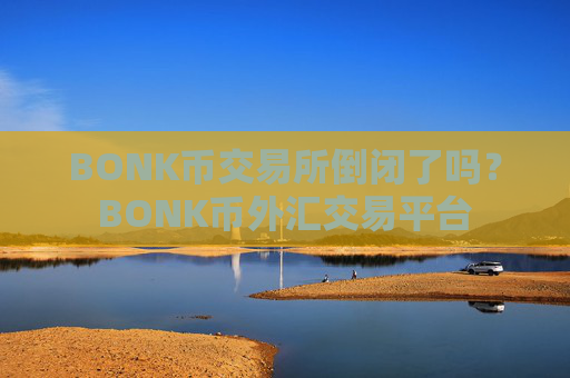BONK币交易所倒闭了吗？BONK币外汇交易平台