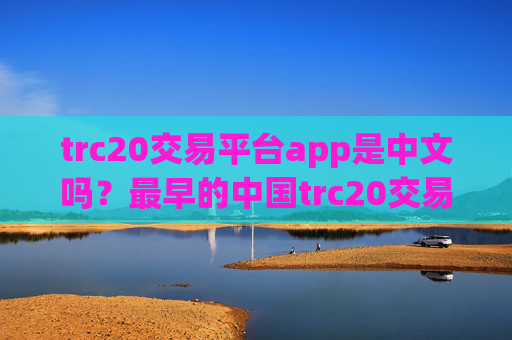 trc20交易平台app是中文吗？最早的中国trc20交易软件下载