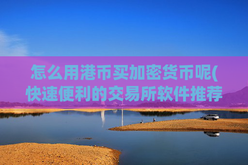 怎么用港币买加密货币呢(快速便利的交易所软件推荐)