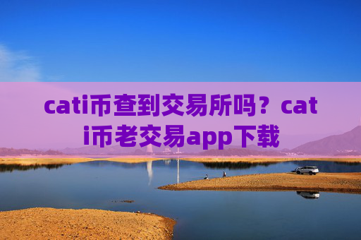 cati币查到交易所吗？cati币老交易app下载