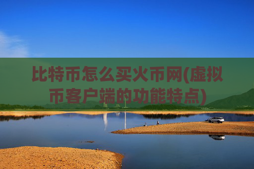 比特币怎么买火币网(虚拟币客户端的功能特点)