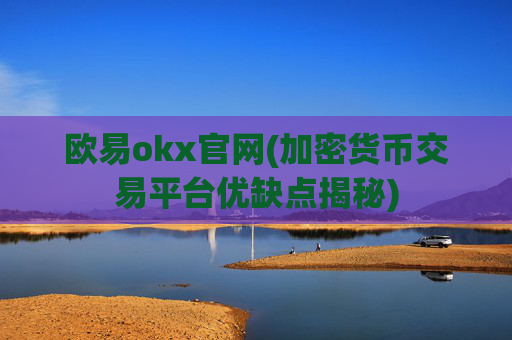 欧易okx官网(加密货币交易平台优缺点揭秘)