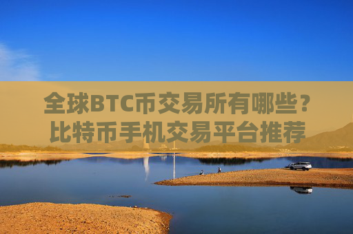 全球BTC币交易所有哪些？比特币手机交易平台推荐