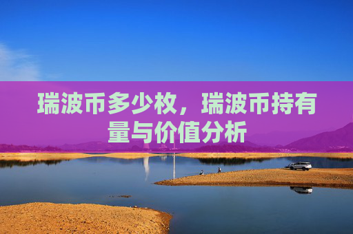 瑞波币多少枚，瑞波币持有量与价值分析