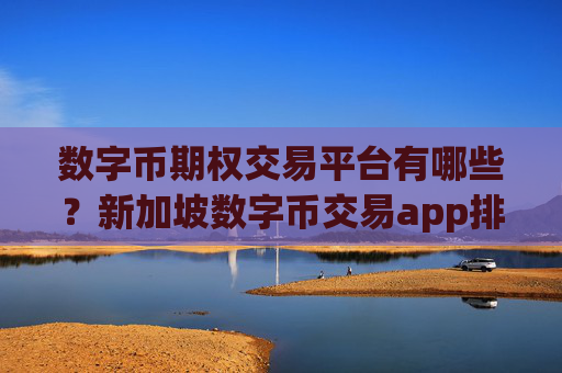 数字币期权交易平台有哪些?新加坡数字币交易app排名第几
