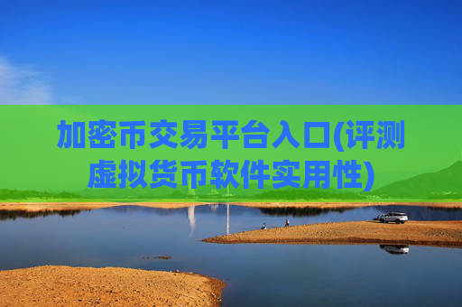 加密币交易平台入口(评测虚拟货币软件实用性)