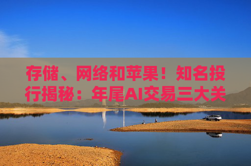 存储、网络和苹果！知名投行揭秘：年尾AI交易三大关键词 六大推荐股