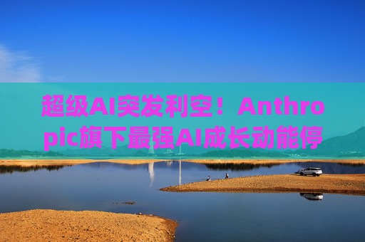 超级AI突发利空！Anthropic旗下最强AI成长动能停滞