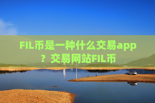 FIL币是一种什么交易app？交易网站FIL币