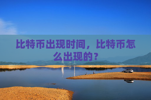 比特币出现时间，比特币怎么出现的？