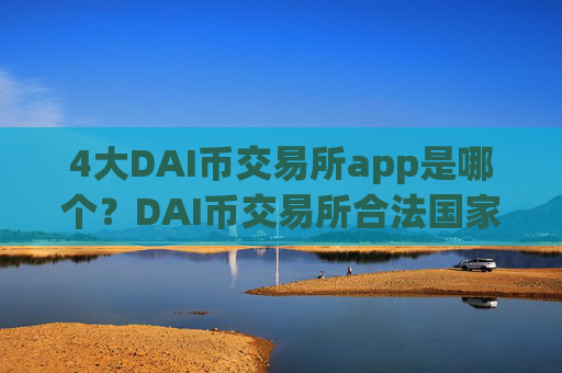 4大DAI币交易所app是哪个？DAI币交易所合法国家