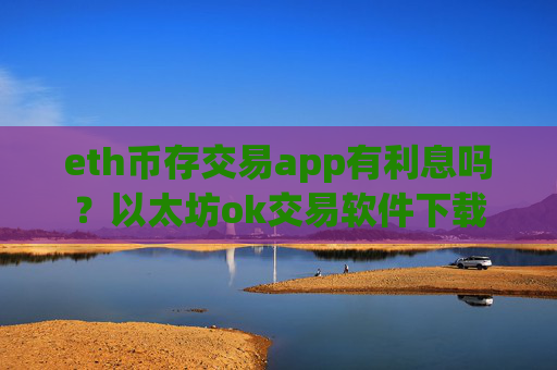 eth币存交易app有利息吗?以太坊ok交易软件下载