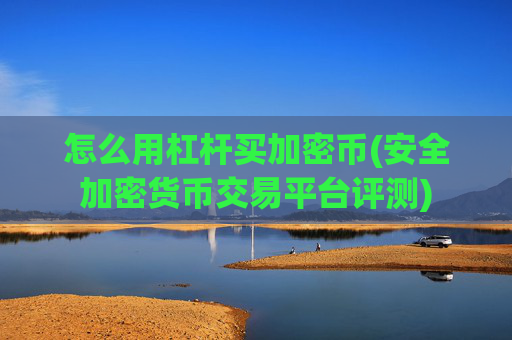 怎么用杠杆买加密币(安全加密货币交易平台评测)