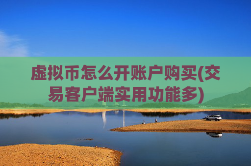 虚拟币怎么开账户购买(交易客户端实用功能多)