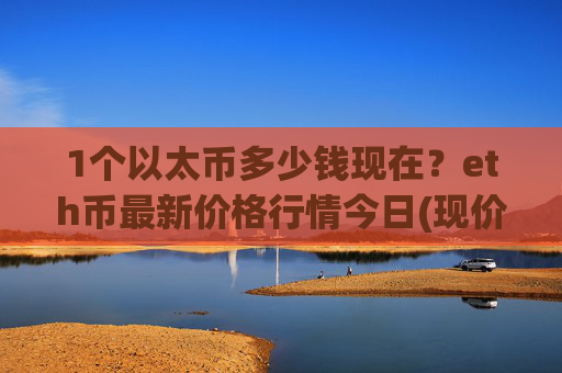 1个以太币多少钱现在？eth币最新价格行情今日(现价28067.25元)
