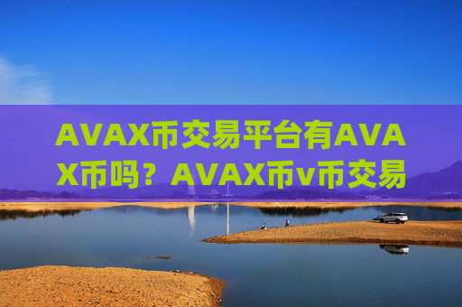 AVAX币交易平台有AVAX币吗？AVAX币v币交易app